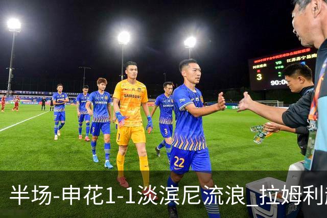 半场-申花1-1淡滨尼流浪 拉姆利越位进球被判有效 徐皓阳贴地斩